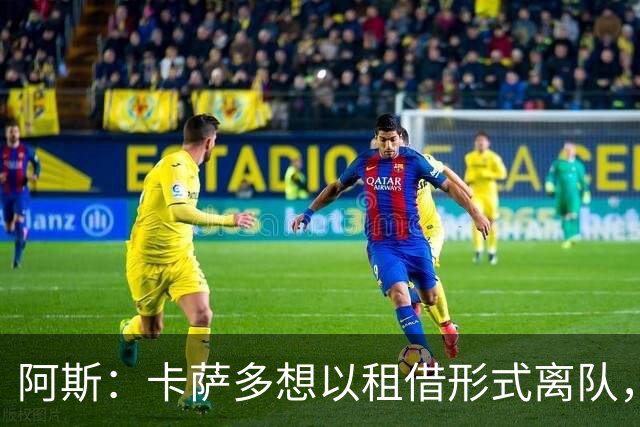 阿斯：卡萨多想以租借形式离队，他不放弃回归巴萨一线队的希望