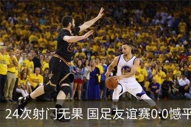 24次射门无果 国足友谊赛0:0憾平泰国队